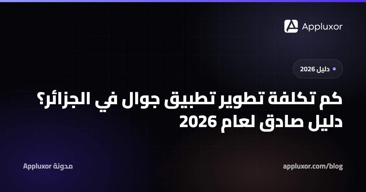 كم تكلفة تطوير تطبيق جوال في الجزائر؟ دليل صادق لعام 2026